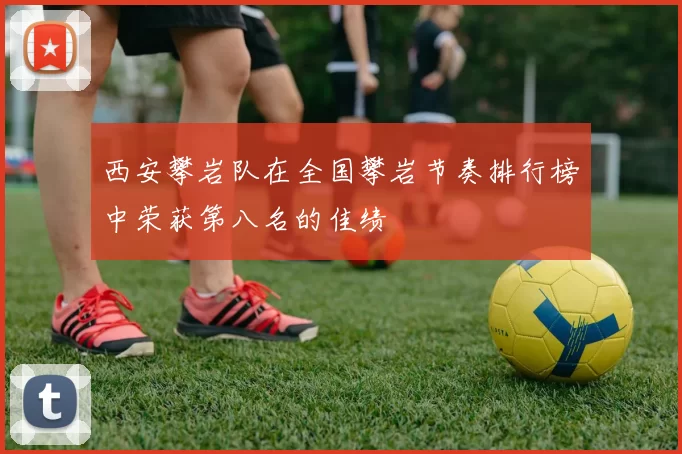 西安攀岩队在全国攀岩节奏排行榜中荣获第八名的佳绩