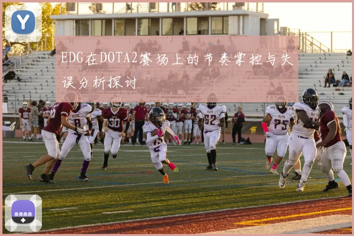 EDG在DOTA2赛场上的节奏掌控与失误分析探讨