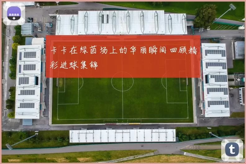 卡卡在绿茵场上的华丽瞬间回顾精彩进球集锦