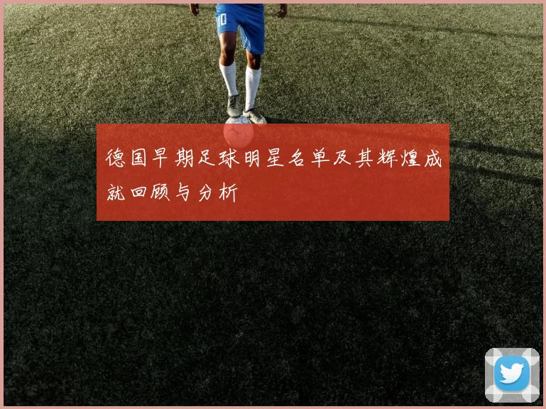 德国早期足球明星名单及其辉煌成就回顾与分析