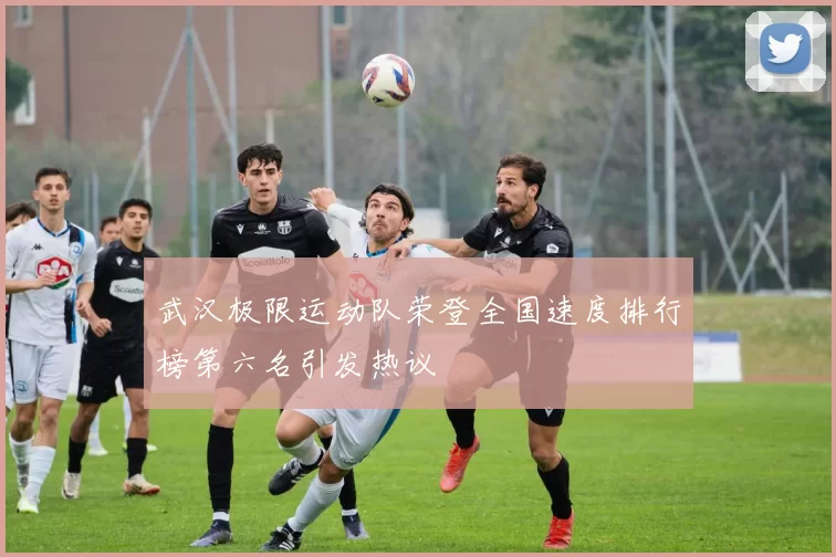 武汉极限运动队荣登全国速度排行榜第六名引发热议