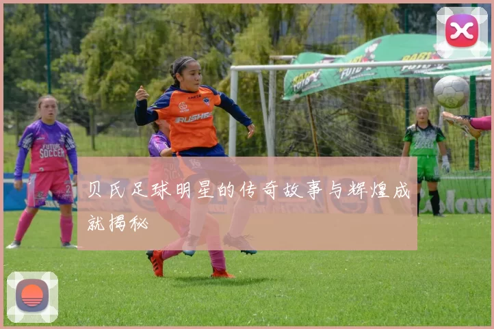 贝氏足球明星的传奇故事与辉煌成就揭秘