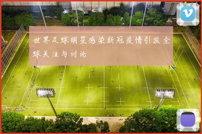 世界足球明星感染新冠疫情引发全球关注与讨论