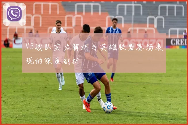 V5战队实力解析与英雄联盟赛场表现的深度剖析