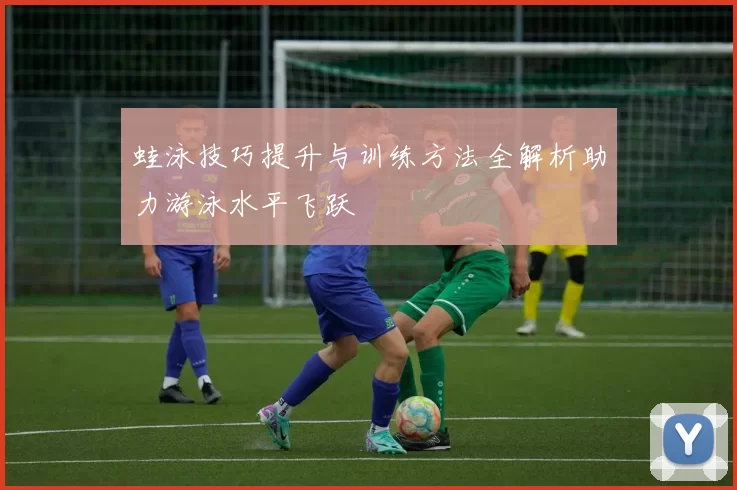 蛙泳技巧提升与训练方法全解析助力游泳水平飞跃