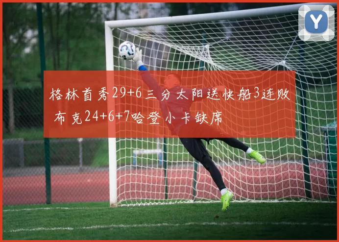 格林首秀29+6三分太阳送快船3连败 布克24+6+7哈登小卡缺席