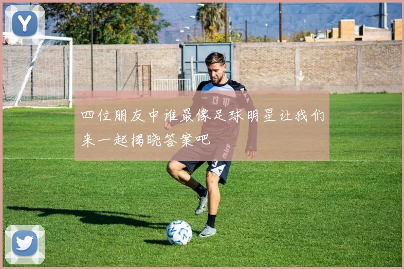 四位朋友中谁最像足球明星让我们来一起揭晓答案吧