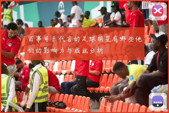 百事可乐代言的足球明星有哪些他们的影响力与成就分析