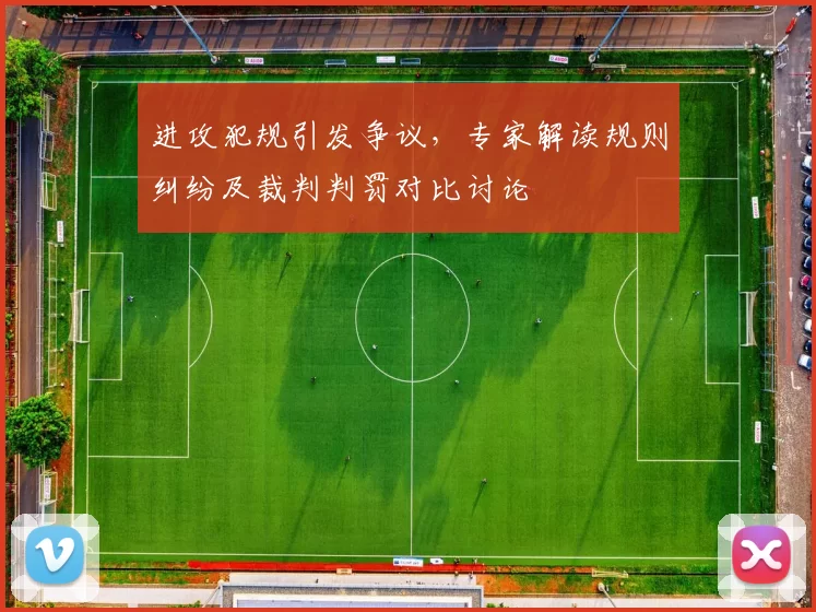 进攻犯规引发争议，专家解读规则纠纷及裁判判罚对比讨论