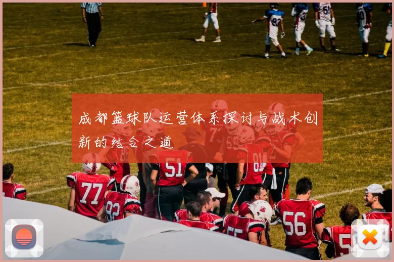 成都篮球队运营体系探讨与战术创新的结合之道