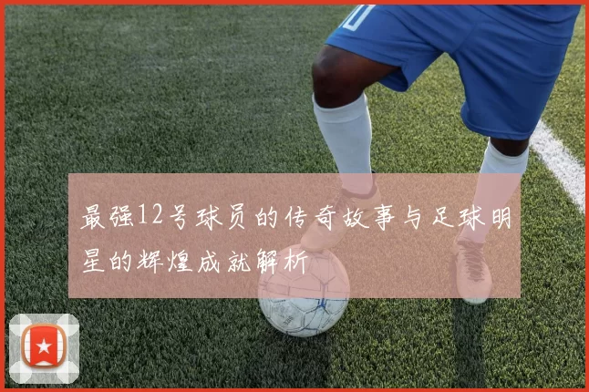 最强12号球员的传奇故事与足球明星的辉煌成就解析