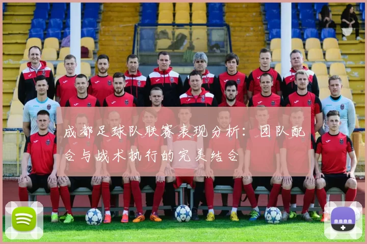 成都足球队联赛表现分析：团队配合与战术执行的完美结合