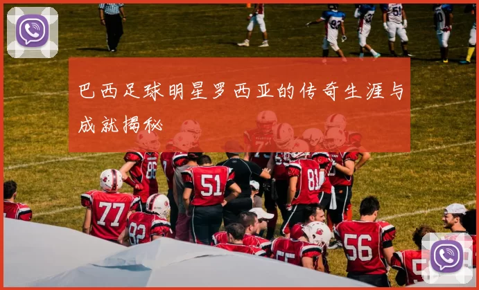 巴西足球明星罗西亚的传奇生涯与成就揭秘